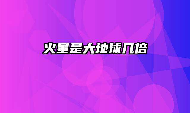 火星是大地球几倍