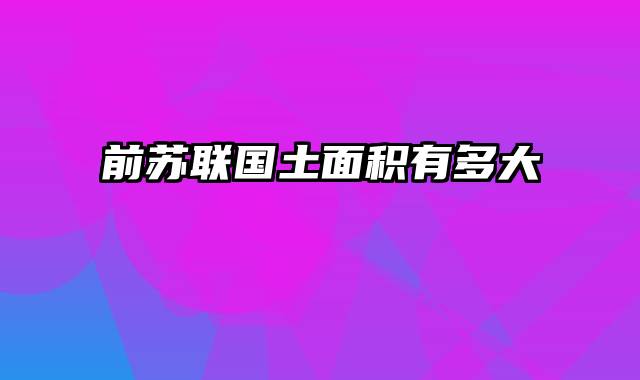 前苏联国土面积有多大