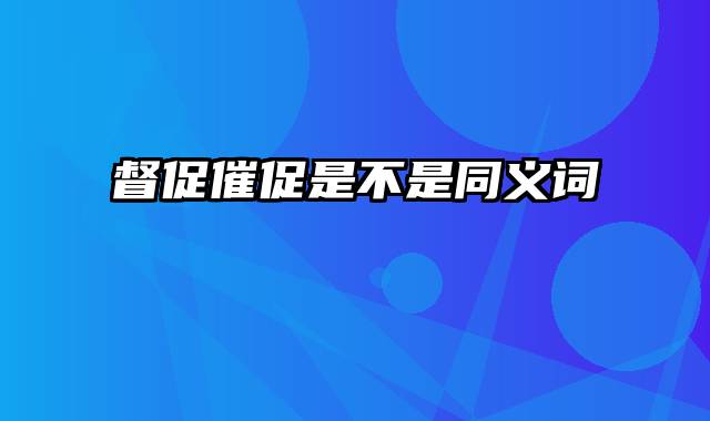 督促催促是不是同义词