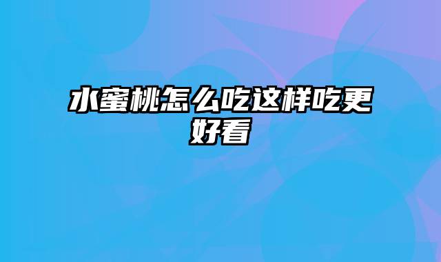 水蜜桃怎么吃这样吃更好看