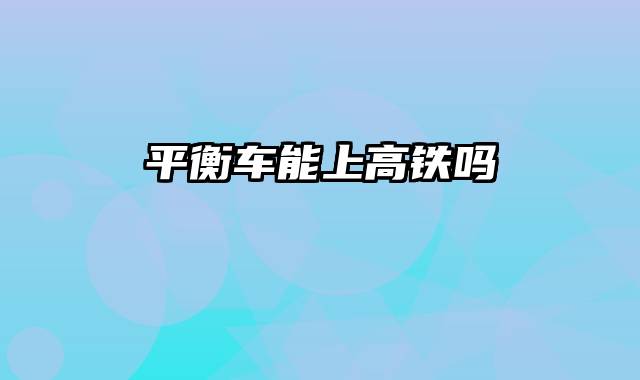 平衡车能上高铁吗