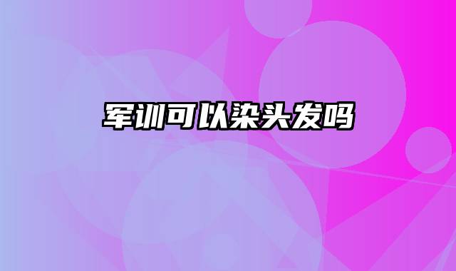 军训可以染头发吗