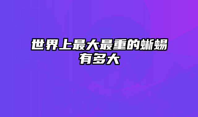 世界上最大最重的蜥蜴有多大