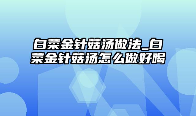 白菜金针菇汤做法_白菜金针菇汤怎么做好喝