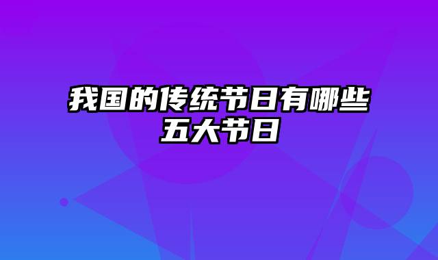 我国的传统节日有哪些五大节日