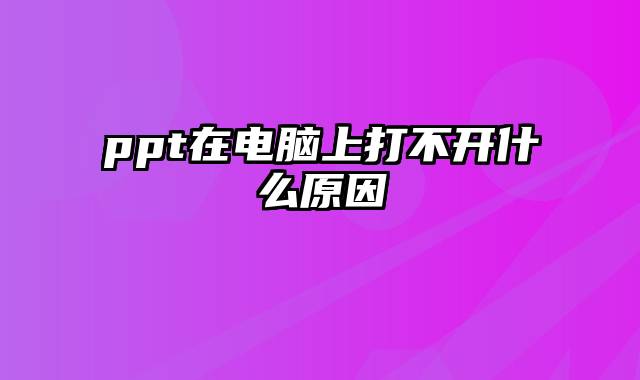 ppt在电脑上打不开什么原因