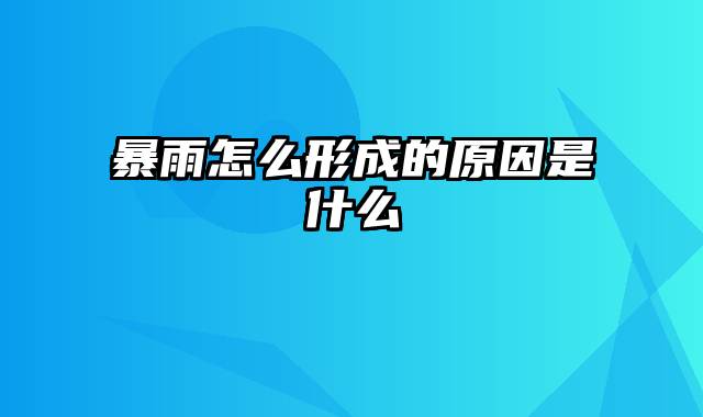 暴雨怎么形成的原因是什么