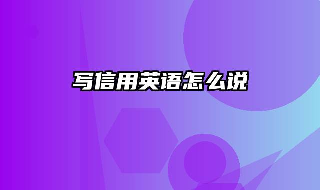 写信用英语怎么说