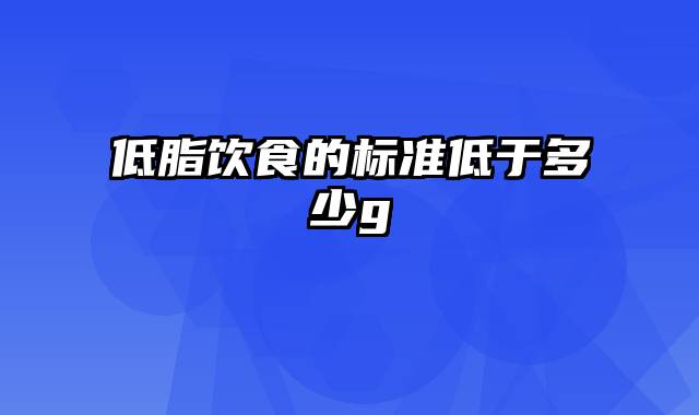 低脂饮食的标准低于多少g