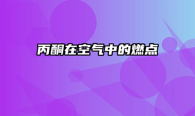 丙酮在空气中的燃点