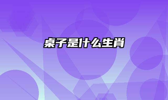 桌子是什么生肖