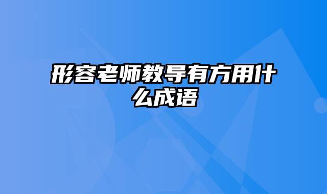 形容老师教导有方用什么成语