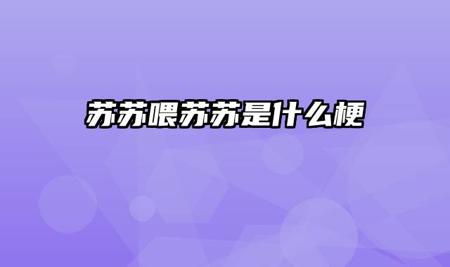 苏苏喂苏苏是什么梗