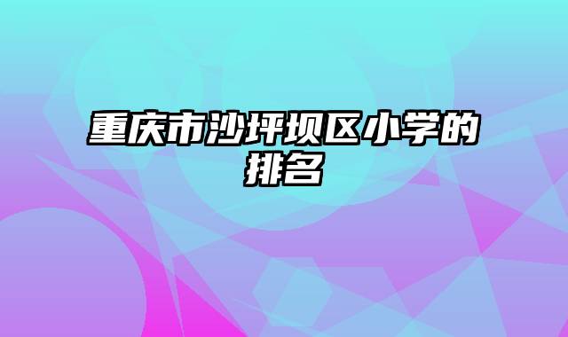 重庆市沙坪坝区小学的排名