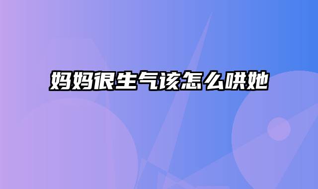 妈妈很生气该怎么哄她