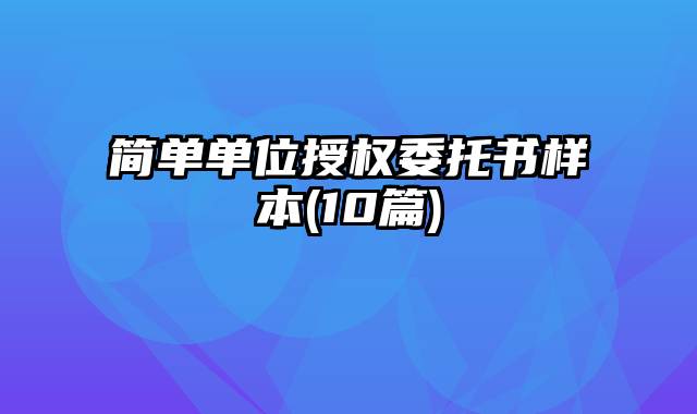 简单单位授权委托书样本(10篇)