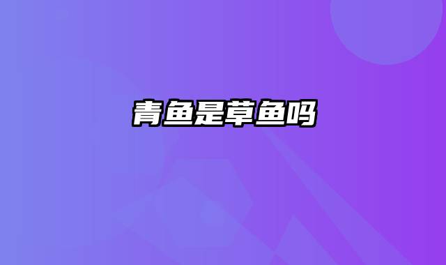 青鱼是草鱼吗