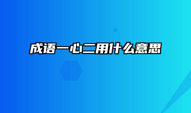 成语一心二用什么意思
