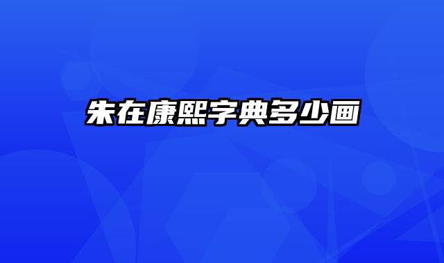 朱在康熙字典多少画