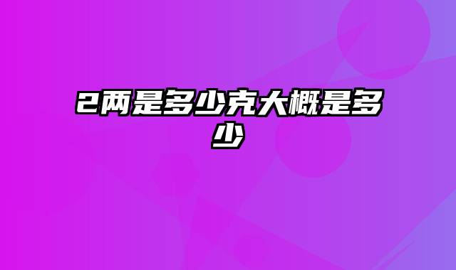 2两是多少克大概是多少