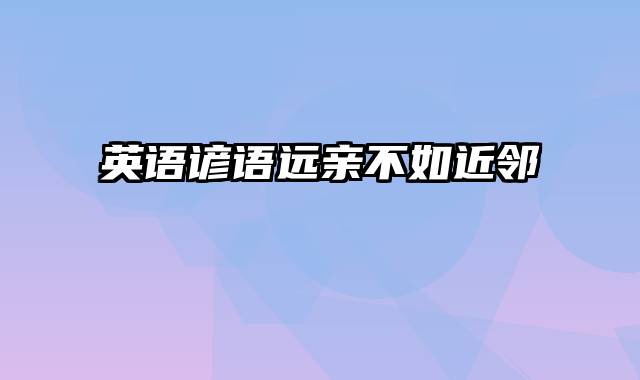 英语谚语远亲不如近邻