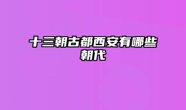 十三朝古都西安有哪些朝代