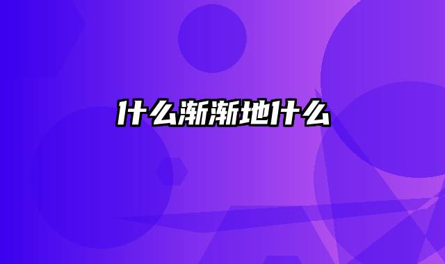 什么渐渐地什么