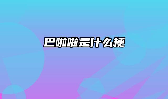 巴啦啦是什么梗