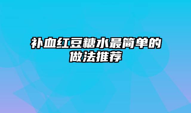 补血红豆糖水最简单的做法推荐
