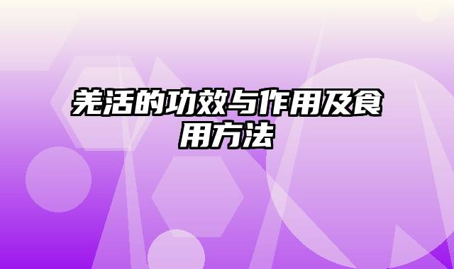 羌活的功效与作用及食用方法