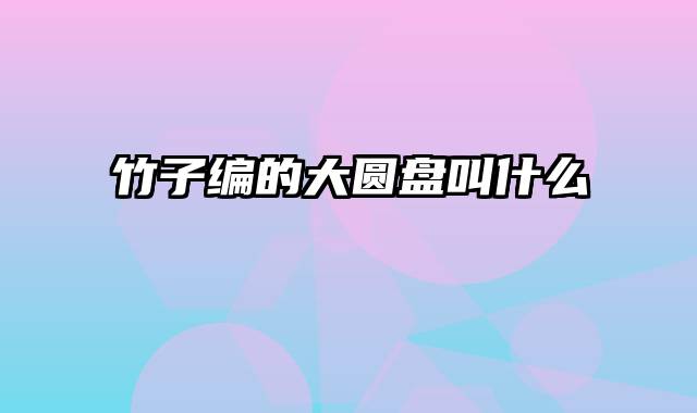 竹子编的大圆盘叫什么