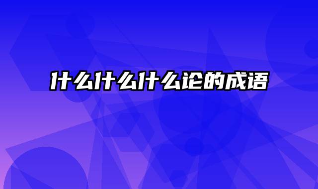 什么什么什么论的成语