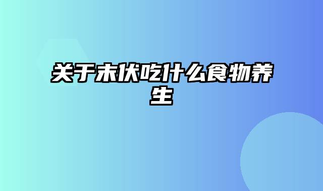 关于末伏吃什么食物养生
