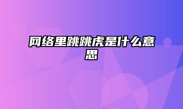 网络里跳跳虎是什么意思