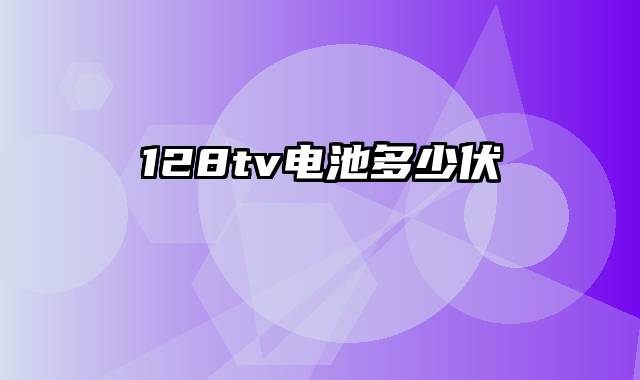128tv电池多少伏
