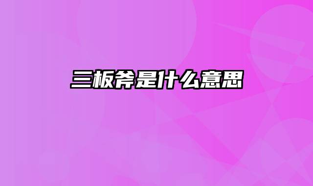 三板斧是什么意思