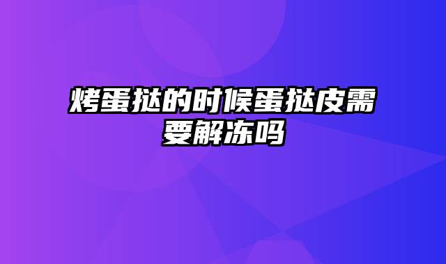 烤蛋挞的时候蛋挞皮需要解冻吗