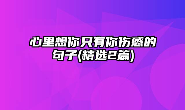 心里想你只有你伤感的句子(精选2篇)