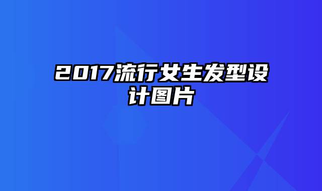 2017流行女生发型设计图片