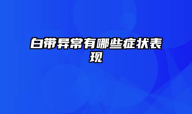 白带异常有哪些症状表现