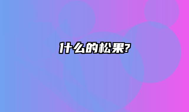 什么的松果?