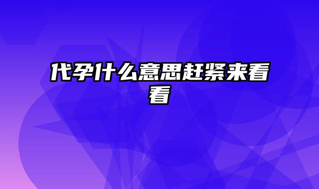 代孕什么意思赶紧来看看