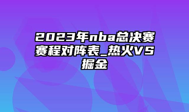 2023年nba总决赛赛程对阵表_热火VS掘金