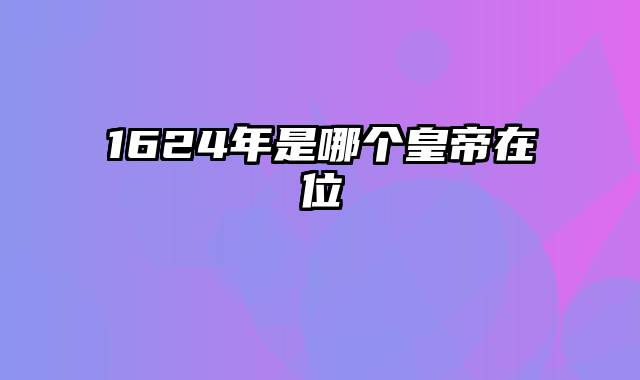 1624年是哪个皇帝在位