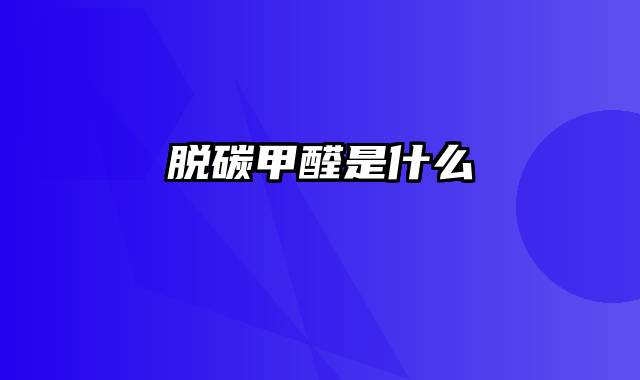 脱碳甲醛是什么