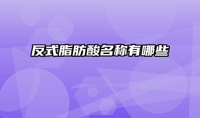 反式脂肪酸名称有哪些