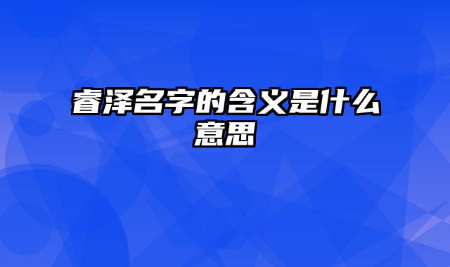 睿泽名字的含义是什么意思