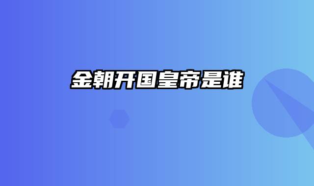 金朝开国皇帝是谁
