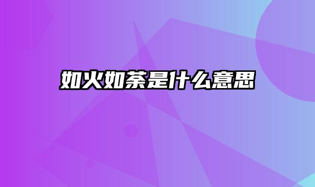 如火如荼是什么意思