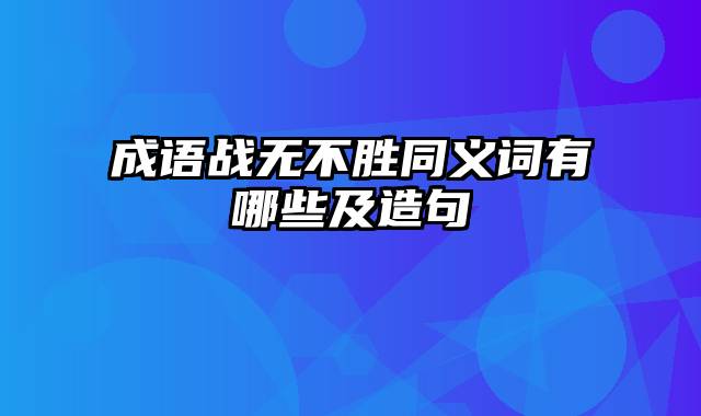 成语战无不胜同义词有哪些及造句